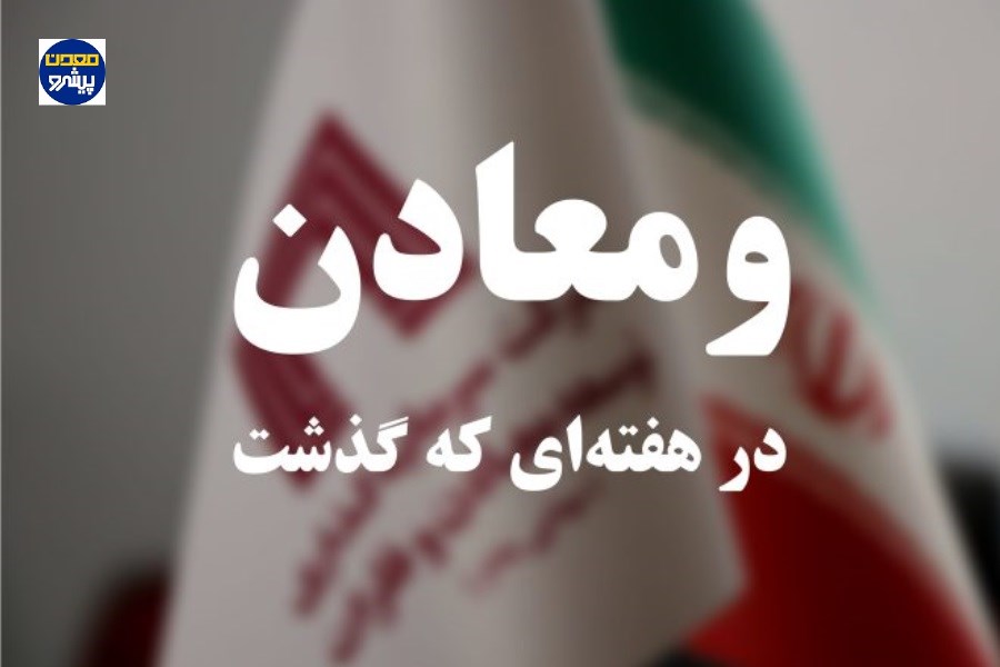 خلاصه اخبار گروه «ومعادن» در هفته‌‌ای که گذشت